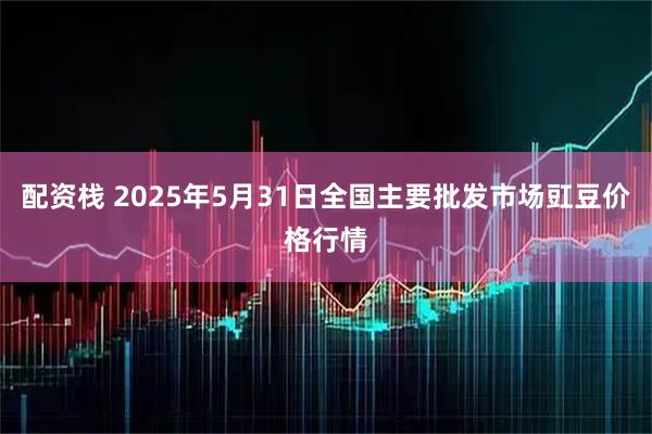 配资栈 2025年5月31日全国主要批发市场豇豆价格行情