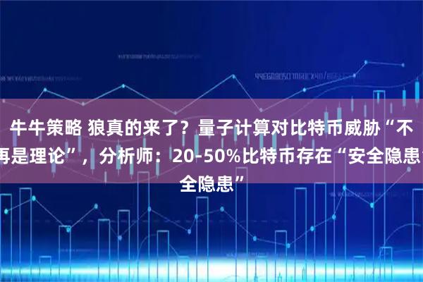 牛牛策略 狼真的来了？量子计算对比特币威胁“不再是理论”，分析师：20-50%比特币存在“安全隐患”